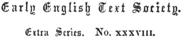 Early
English Text Society. Extra Series. No. xxxviii.